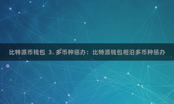 比特派币钱包 3. 多币种惩办:比特派钱包相沿多币种惩办