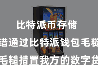 比特派币存储 用户不错通过比特派钱包毛糙措置我方的数字货币财富