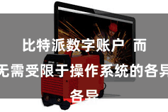 比特派数字账户 而无需受限于操作系统的各异