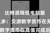 比特派钱包电脑版 第三步:交游数字货币在充值完成后