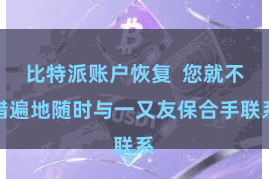 比特派账户恢复 您就不错遍地随时与一又友保合手联系