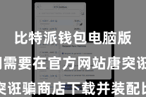 比特派钱包电脑版 咱们需要在官方网站唐突诳骗商店下载并装配比特派软件