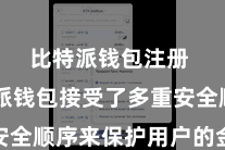 比特派钱包注册  比特派钱包接受了多重安全顺序来保护用户的金钱安全