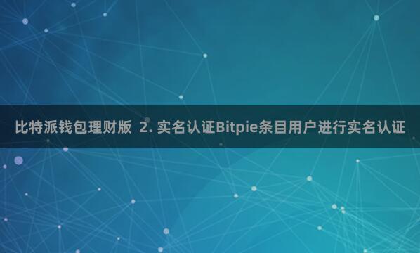 比特派钱包理财版  2. 实名认证Bitpie条目用户进行实名认证