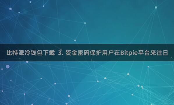 比特派冷钱包下载  3. 资金密码保护用户在Bitpie平台来往日