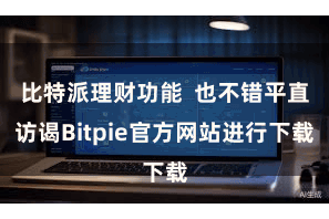 比特派理财功能  也不错平直访谒Bitpie官方网站进行下载