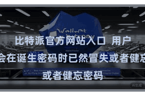 比特派官方网站入口  用户可能会在诞生密码时已然冒失或者健忘密码