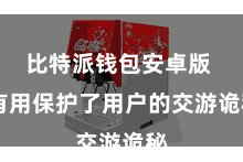 比特派钱包安卓版  有用保护了用户的交游诡秘