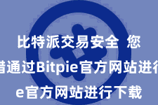 比特派交易安全  您也不错通过Bitpie官方网站进行下载