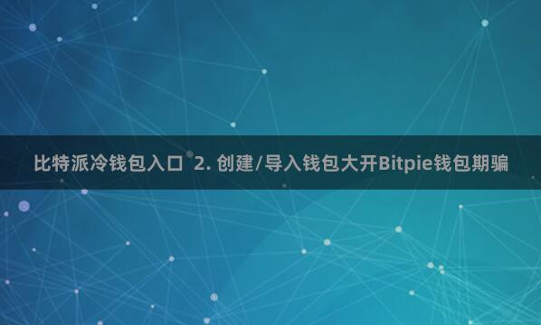 比特派冷钱包入口  2. 创建/导入钱包大开Bitpie钱包期骗