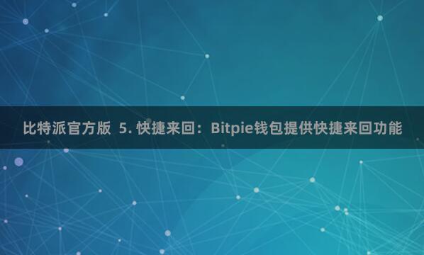 比特派官方版  5. 快捷来回：Bitpie钱包提供快捷来回功能