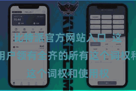 比特派官方网站入口  这意味着用户领有全齐的所有这个词权和使用权