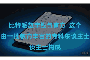比特派数字钱包官方  这个团队由一批教育丰富的专科东谈主士构成