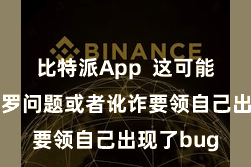 比特派App  这可能是由于网罗问题或者讹诈要领自己出现了bug