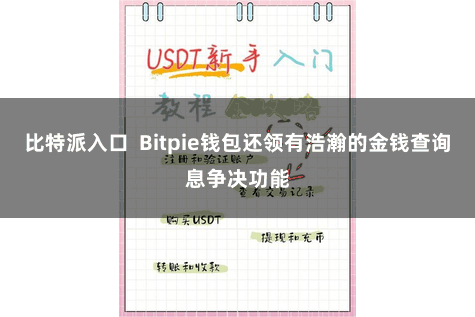 比特派入口  Bitpie钱包还领有浩瀚的金钱查询息争决功能
