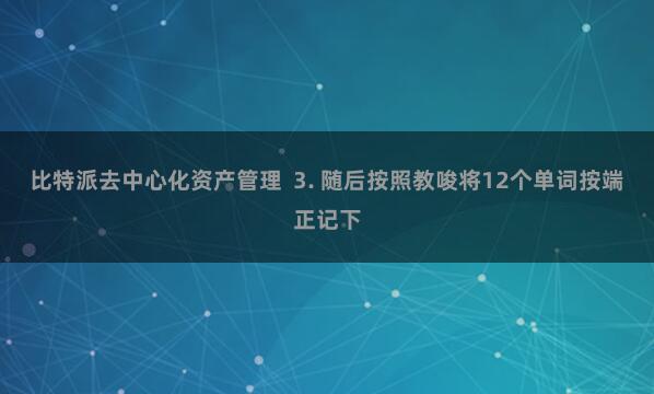 比特派去中心化资产管理  3. 随后按照教唆将12个单词按端正记下