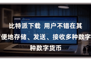 比特派下载  用户不错在其中方便地存储、发送、接收多种数字货币