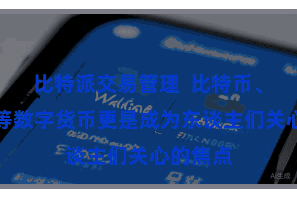 比特派交易管理  比特币、以太坊等数字货币更是成为东谈主们关心的焦点