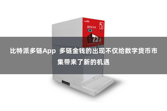 比特派多链App  多链金钱的出现不仅给数字货币市集带来了新的机遇