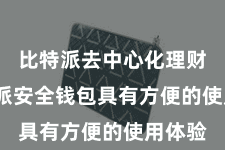 比特派去中心化理财  比特派安全钱包具有方便的使用体验