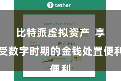 比特派虚拟资产  享受数字时期的金钱处置便利