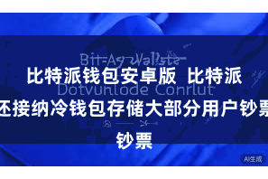 比特派钱包安卓版  比特派还接纳冷钱包存储大部分用户钞票
