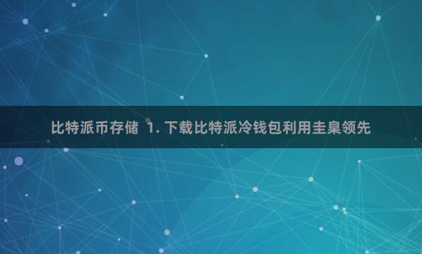 比特派币存储  1. 下载比特派冷钱包利用圭臬领先