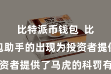 比特派币钱包  比特派钱包助手的出现为投资者提供了马虎的科罚有筹画